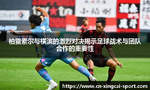 柏雷素尔与横滨的激烈对决揭示足球战术与团队合作的重要性