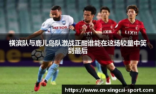 横滨队与鹿儿岛队激战正酣谁能在这场较量中笑到最后
