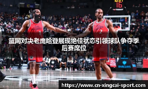 篮网对决老鹰哈登展现绝佳状态引领球队争夺季后赛席位
