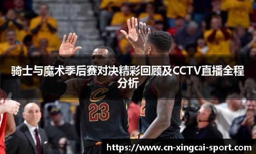 骑士与魔术季后赛对决精彩回顾及CCTV直播全程分析