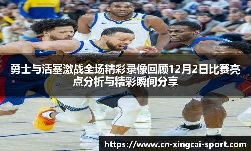 勇士与活塞激战全场精彩录像回顾12月2日比赛亮点分析与精彩瞬间分享