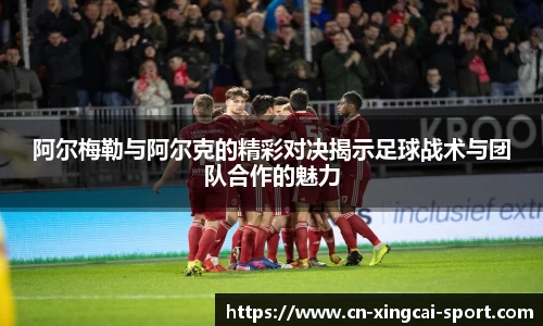 阿尔梅勒与阿尔克的精彩对决揭示足球战术与团队合作的魅力