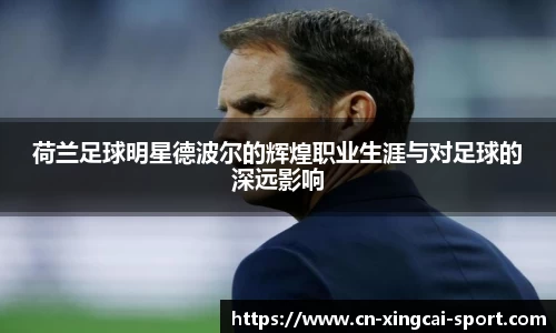 荷兰足球明星德波尔的辉煌职业生涯与对足球的深远影响
