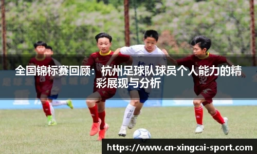 全国锦标赛回顾：杭州足球队球员个人能力的精彩展现与分析