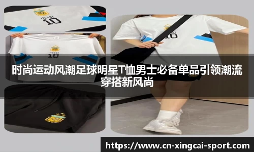 时尚运动风潮足球明星T恤男士必备单品引领潮流穿搭新风尚