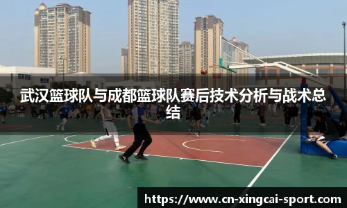 武汉篮球队与成都篮球队赛后技术分析与战术总结